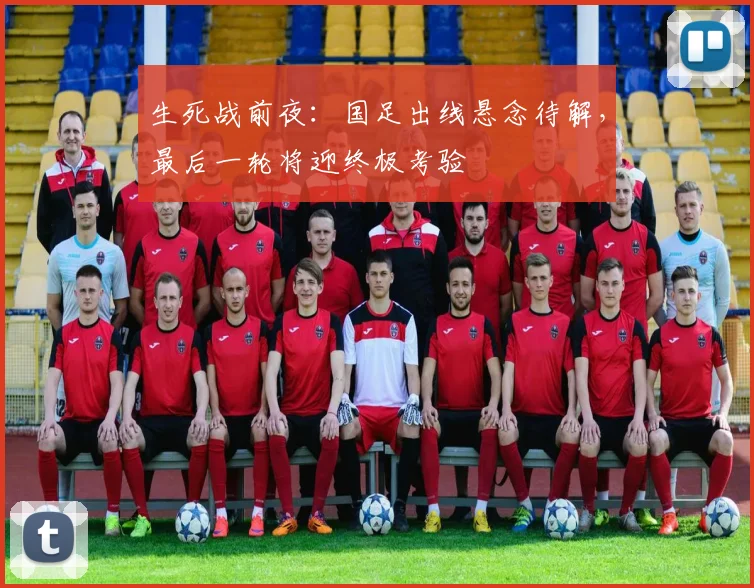 生死战前夜：国足出线悬念待解，最后一轮将迎终极考验