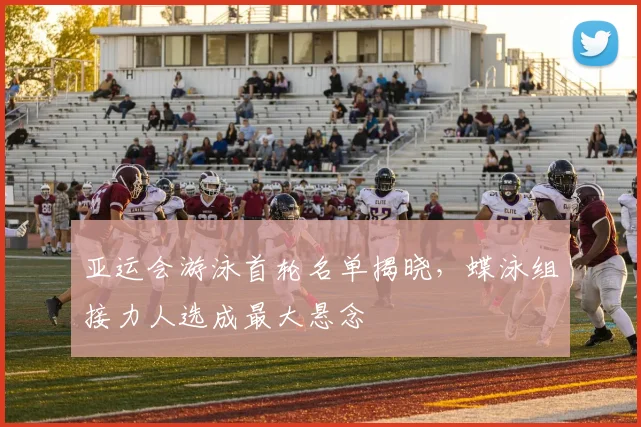 亚运会游泳首轮名单揭晓，蝶泳组接力人选成最大悬念