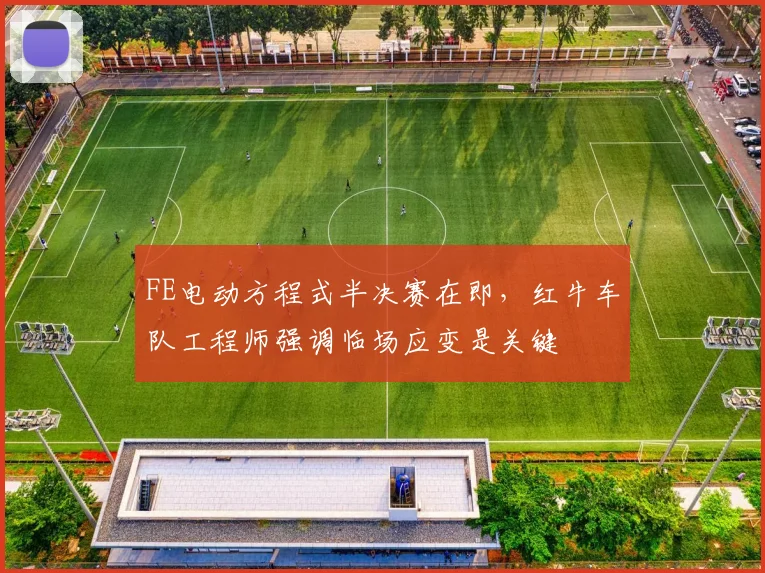 FE电动方程式半决赛在即，红牛车队工程师强调临场应变是关键