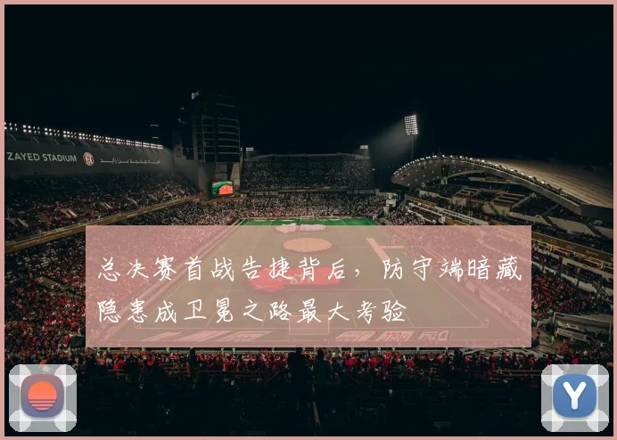 总决赛首战告捷背后，防守端暗藏隐患成卫冕之路最大考验