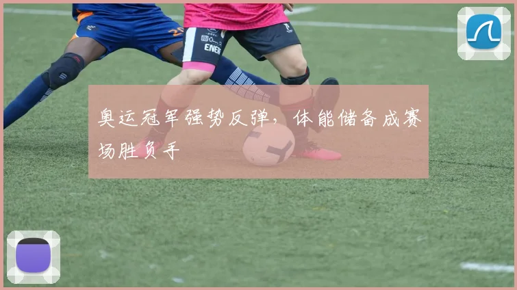 奥运冠军强势反弹，体能储备成赛场胜负手