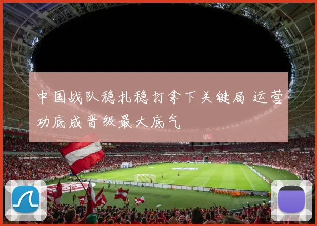 中国战队稳扎稳打拿下关键局 运营功底成晋级最大底气