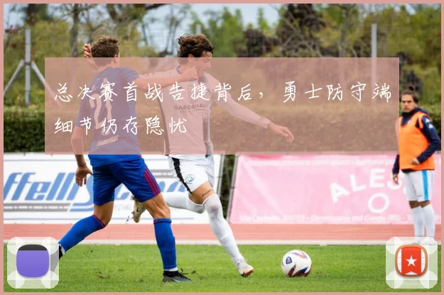总决赛首战告捷背后，勇士防守端细节仍存隐忧