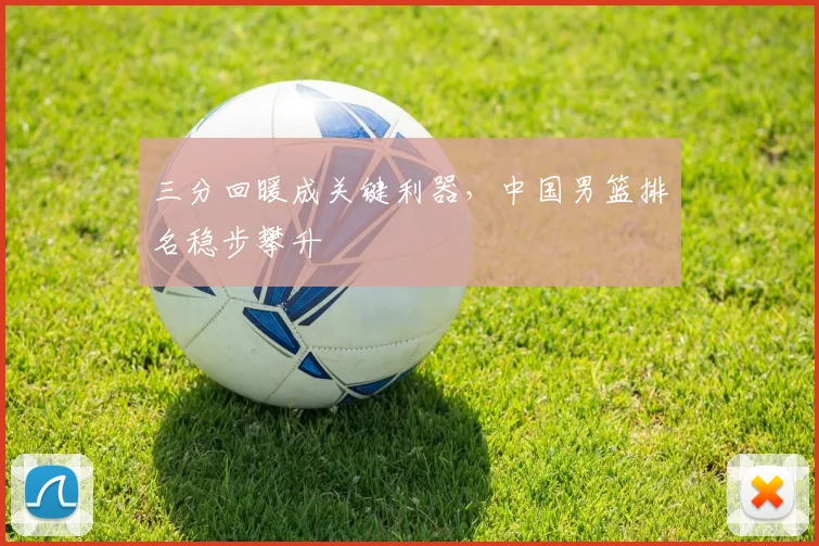 三分回暖成关键利器，中国男篮排名稳步攀升